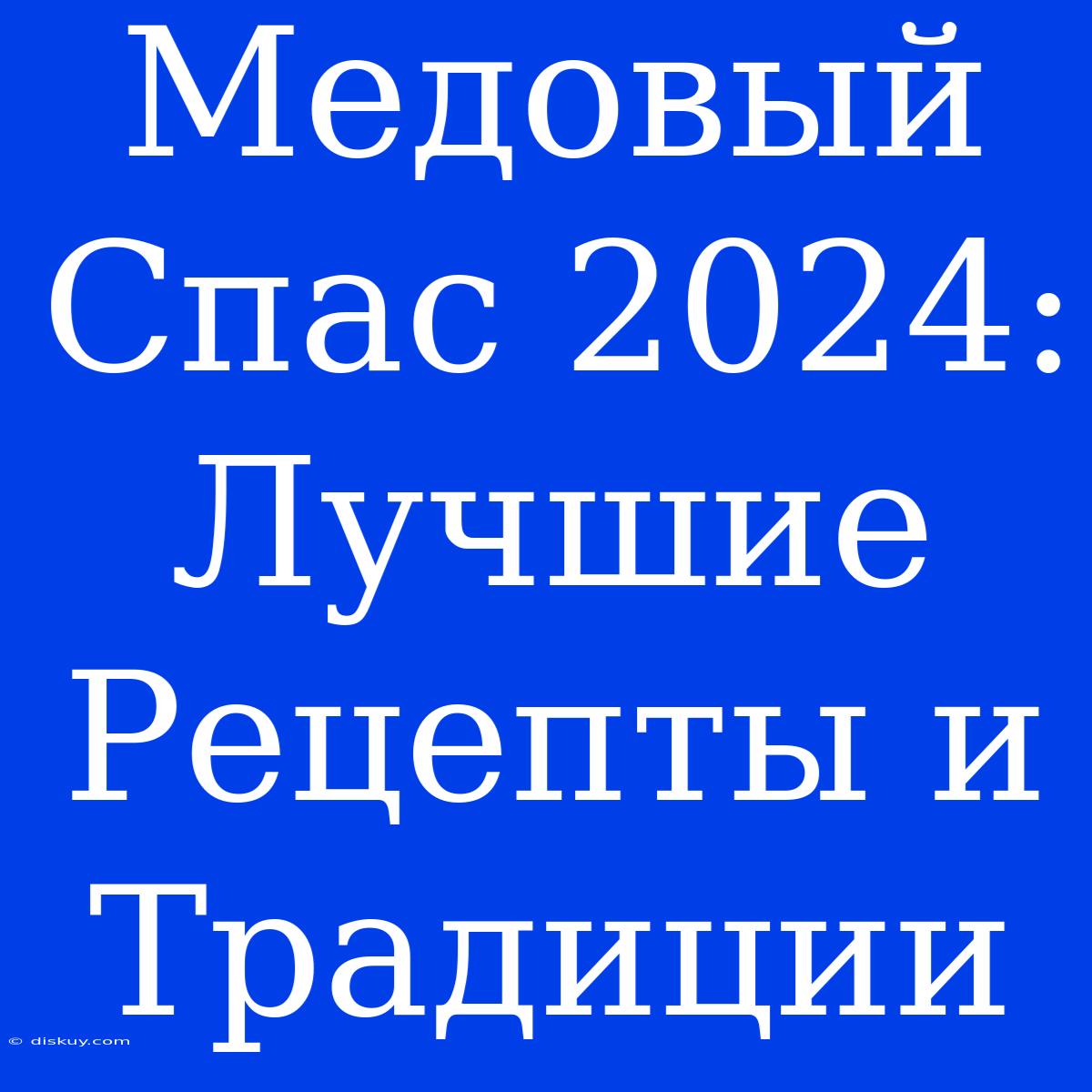 Медовый Спас 2024: Лучшие Рецепты И Традиции