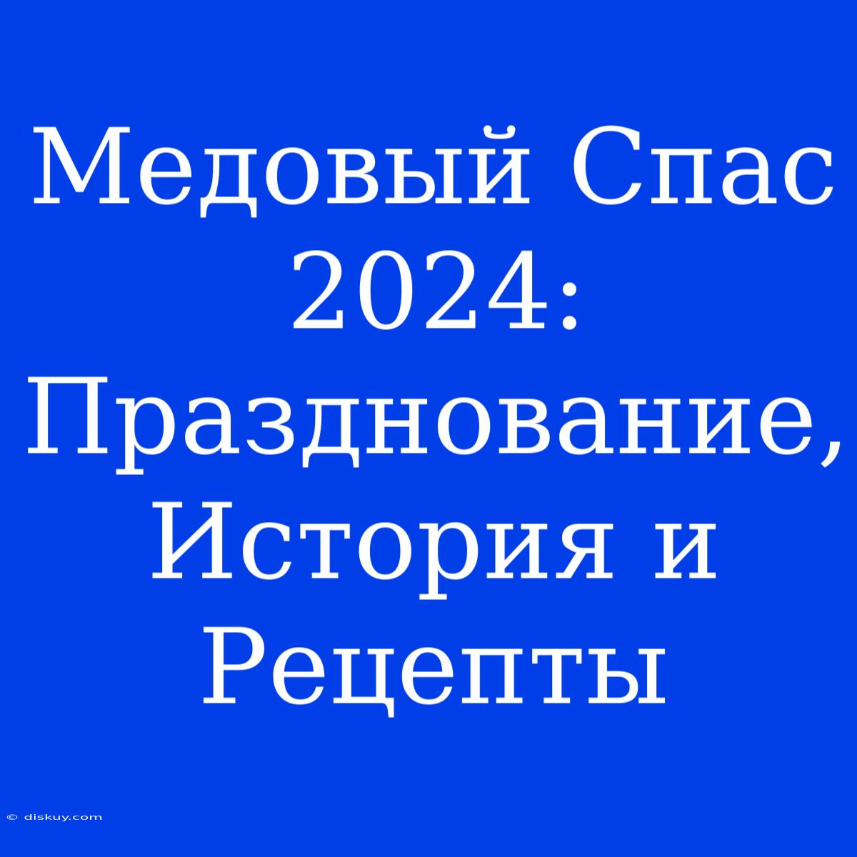 Медовый Спас 2024: Празднование, История И Рецепты