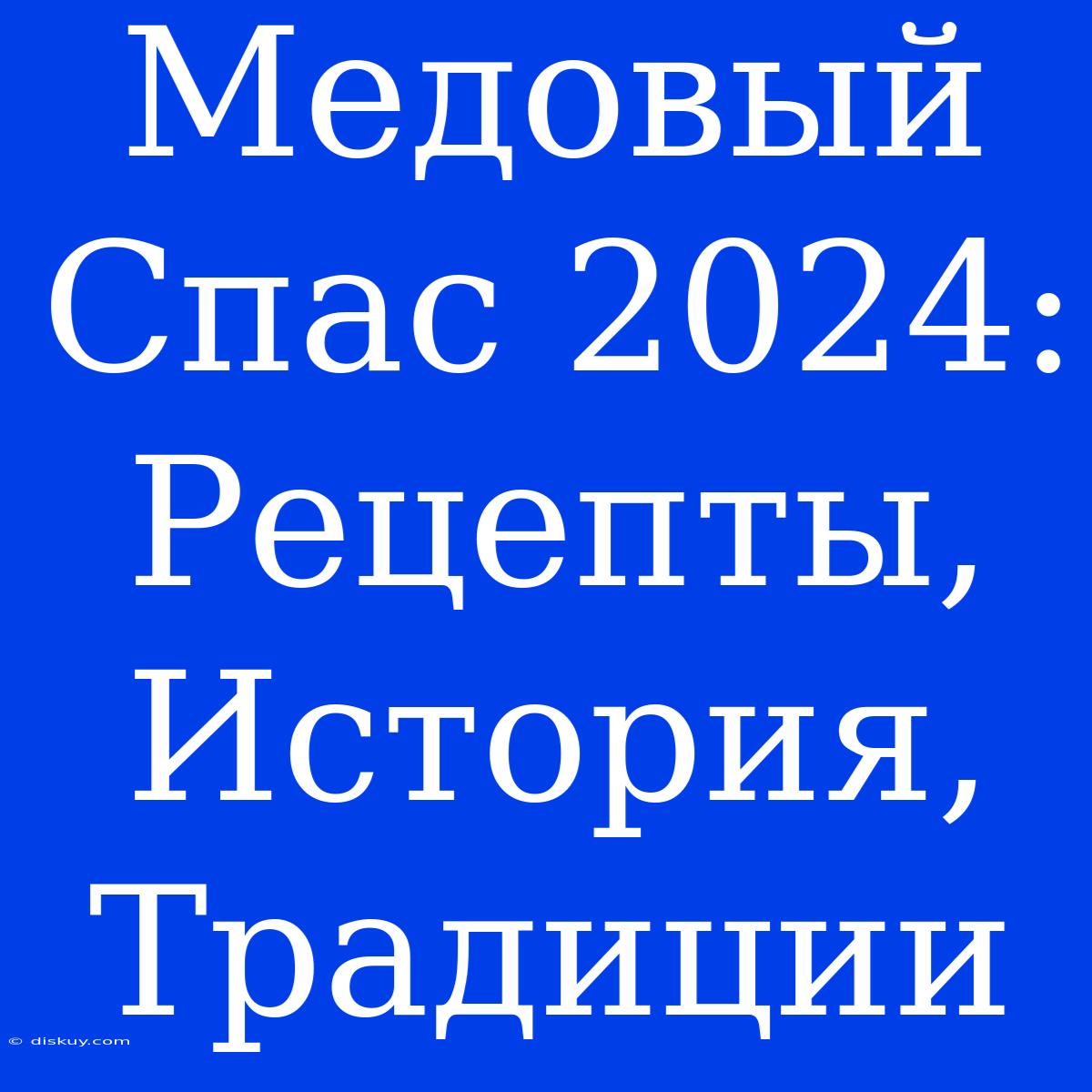 Медовый Спас 2024: Рецепты, История, Традиции