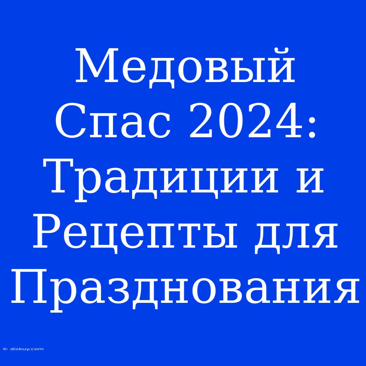 Медовый Спас 2024: Традиции И Рецепты Для Празднования