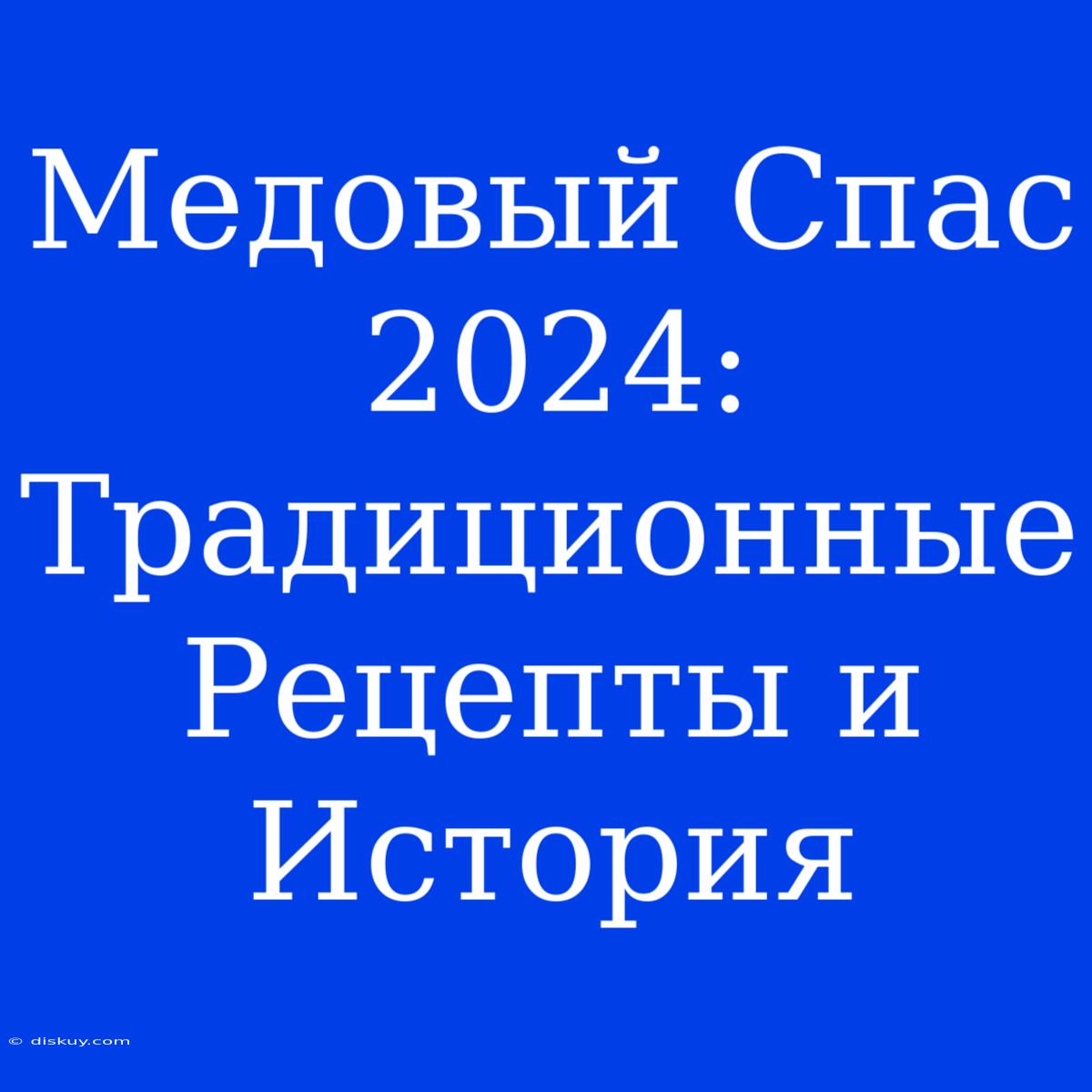 Медовый Спас 2024: Традиционные Рецепты И История