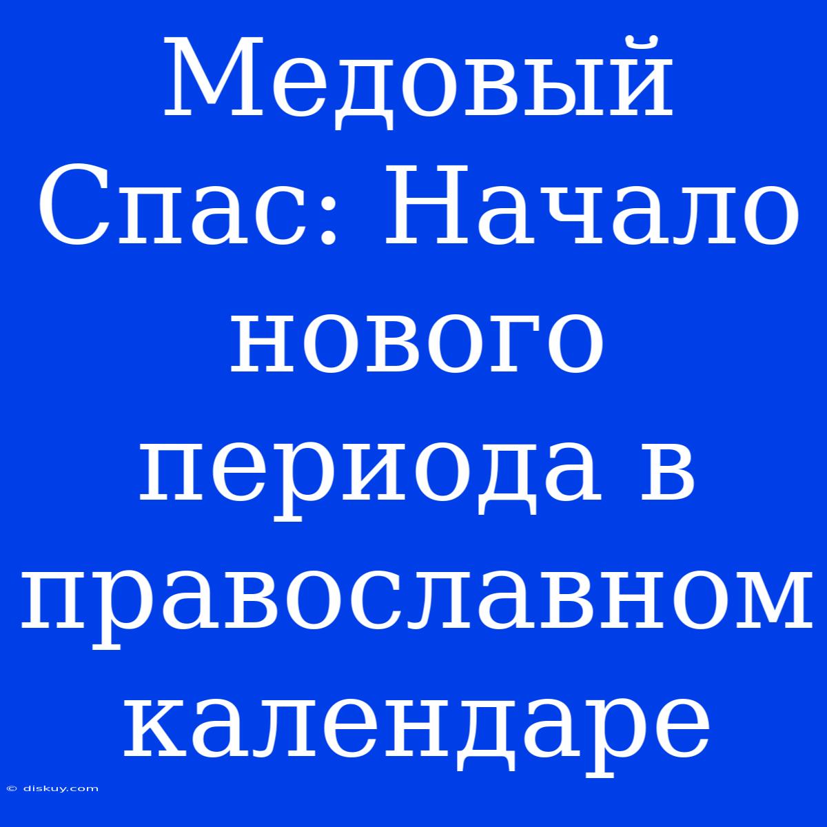 Медовый Спас: Начало Нового Периода В Православном Календаре