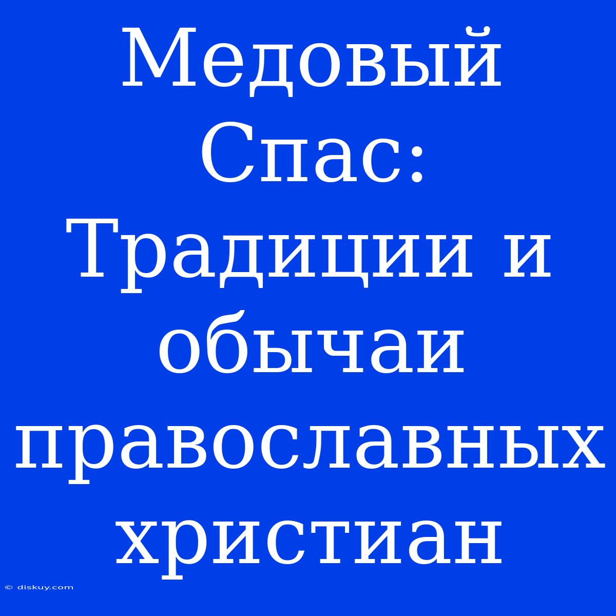 Медовый Спас: Традиции И Обычаи Православных Христиан