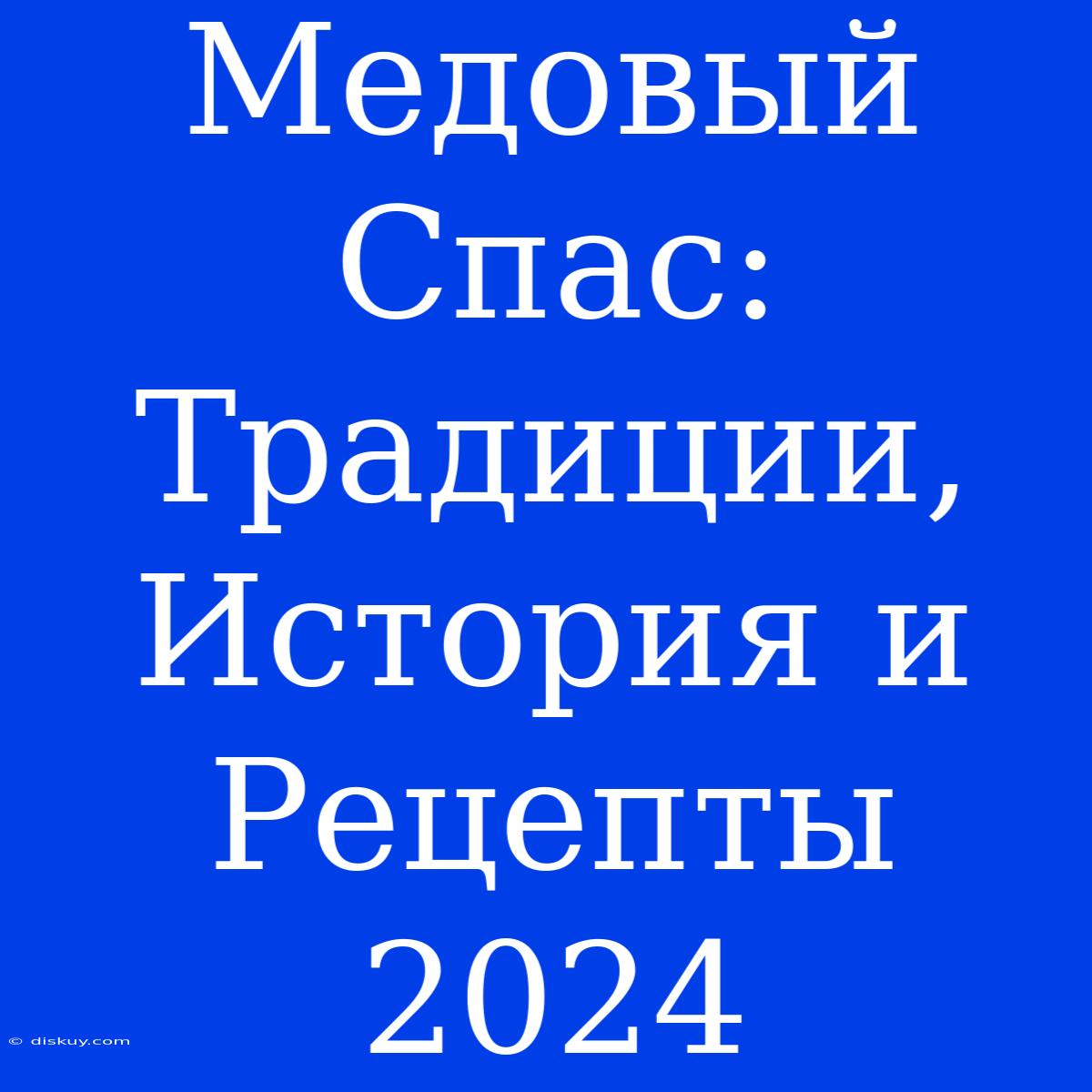 Медовый Спас: Традиции, История И Рецепты 2024