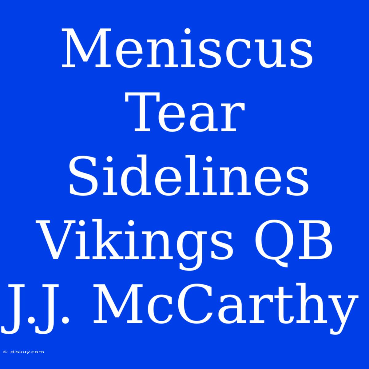 Meniscus Tear Sidelines Vikings QB J.J. McCarthy