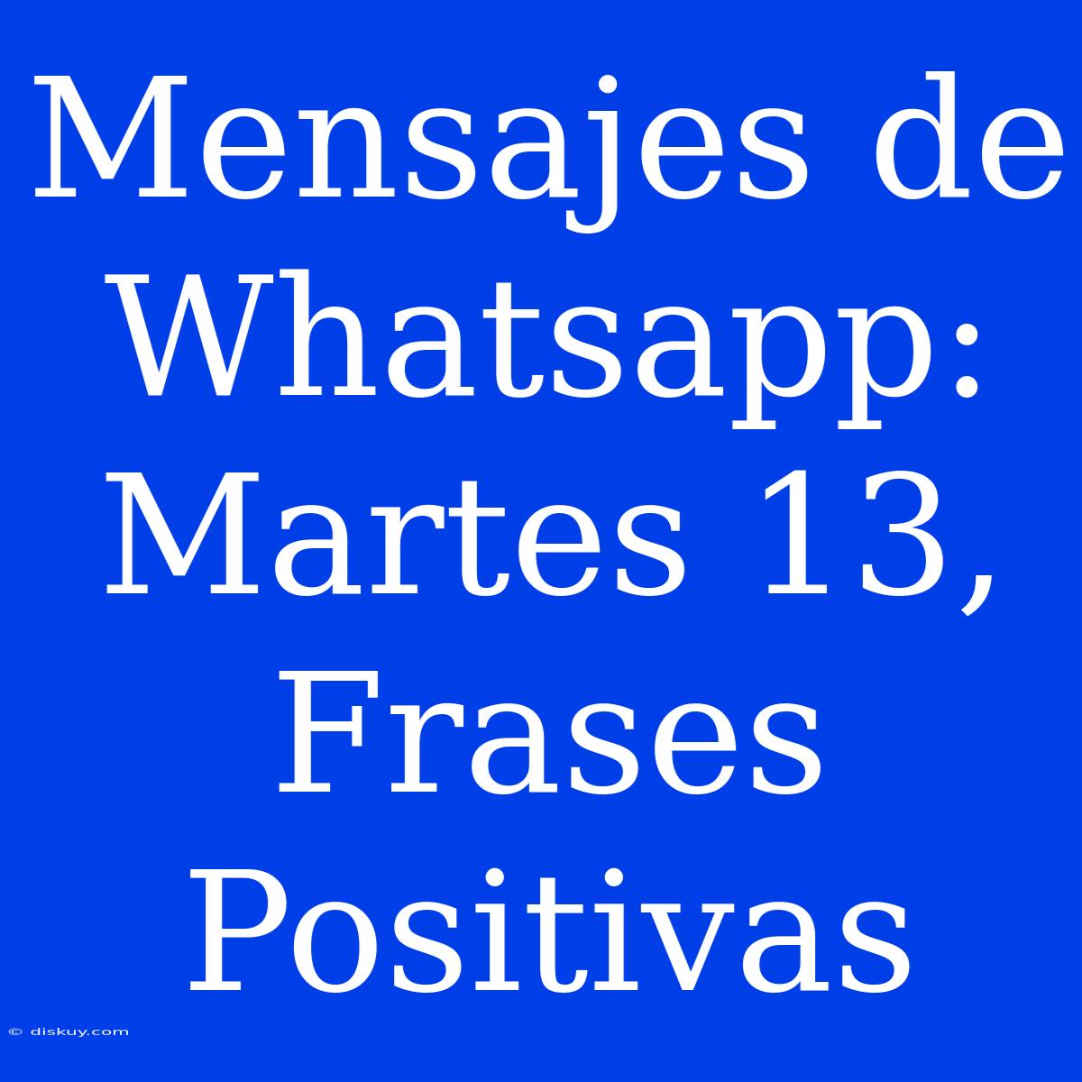 Mensajes De Whatsapp: Martes 13, Frases Positivas