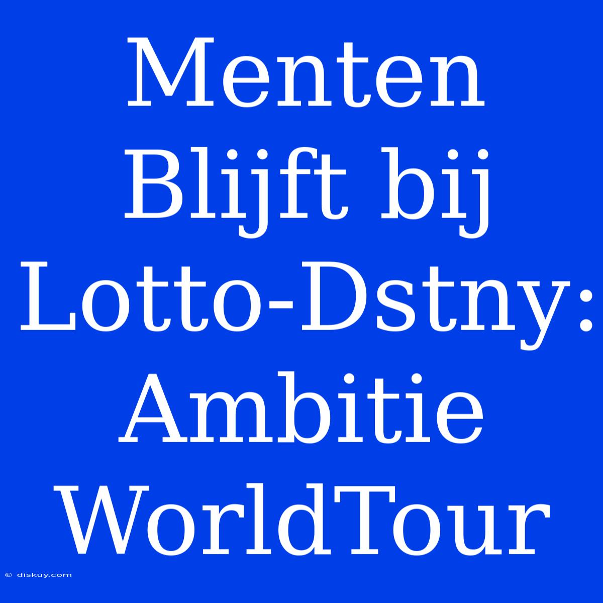 Menten Blijft Bij Lotto-Dstny: Ambitie WorldTour