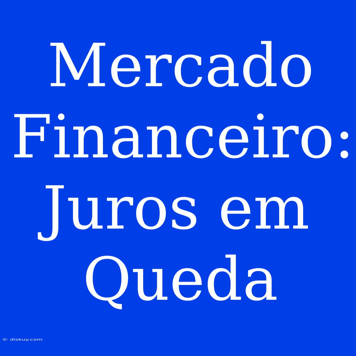 Mercado Financeiro: Juros Em Queda