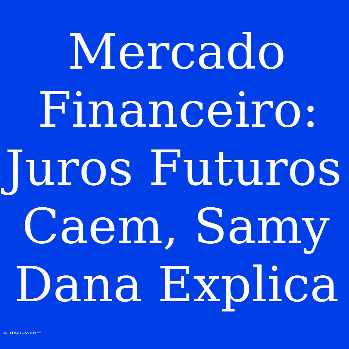 Mercado Financeiro: Juros Futuros Caem, Samy Dana Explica