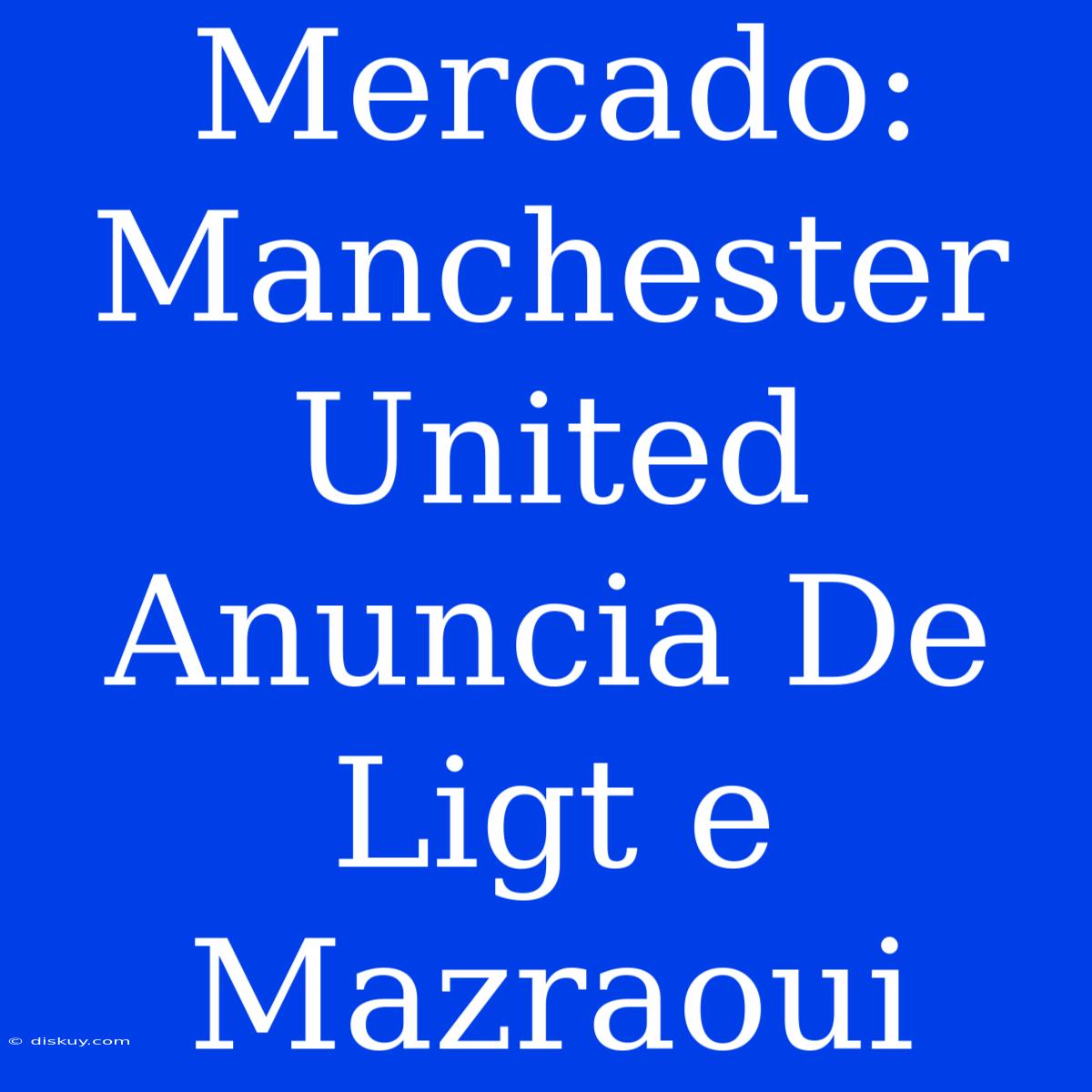 Mercado: Manchester United Anuncia De Ligt E Mazraoui