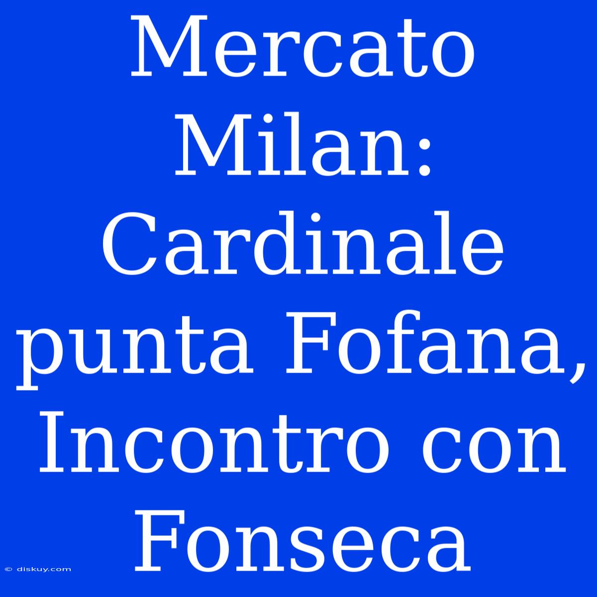 Mercato Milan: Cardinale Punta Fofana, Incontro Con Fonseca