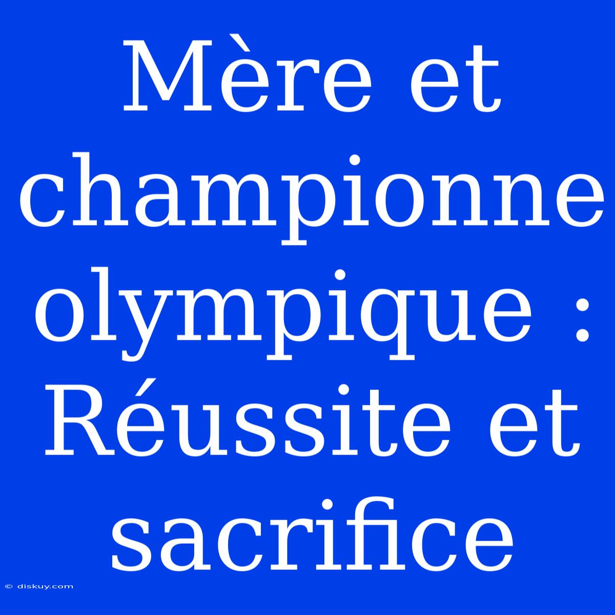 Mère Et Championne Olympique : Réussite Et Sacrifice