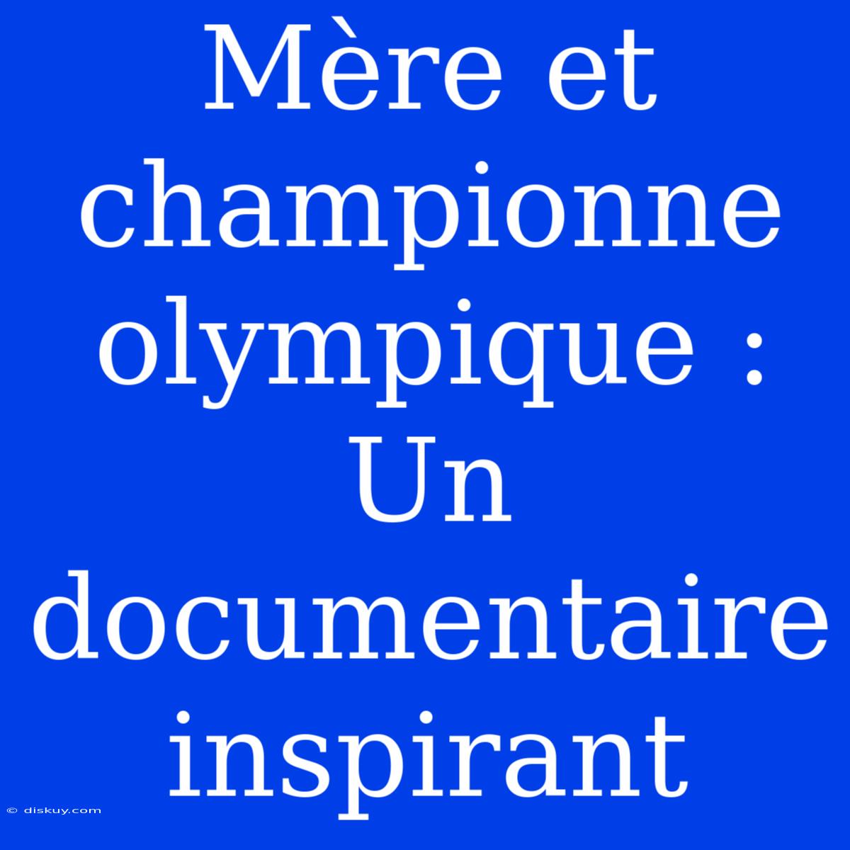 Mère Et Championne Olympique : Un Documentaire Inspirant