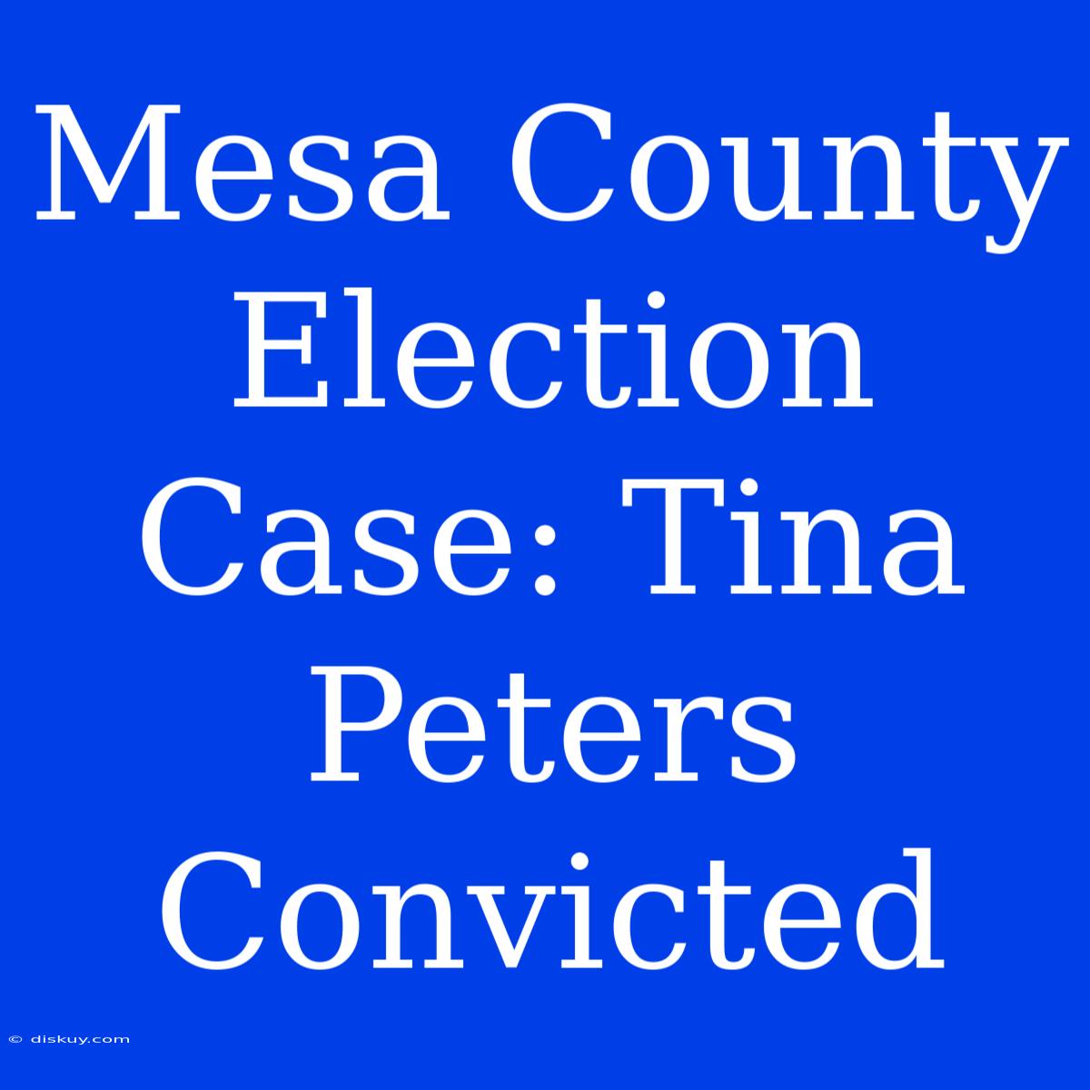 Mesa County Election Case: Tina Peters Convicted