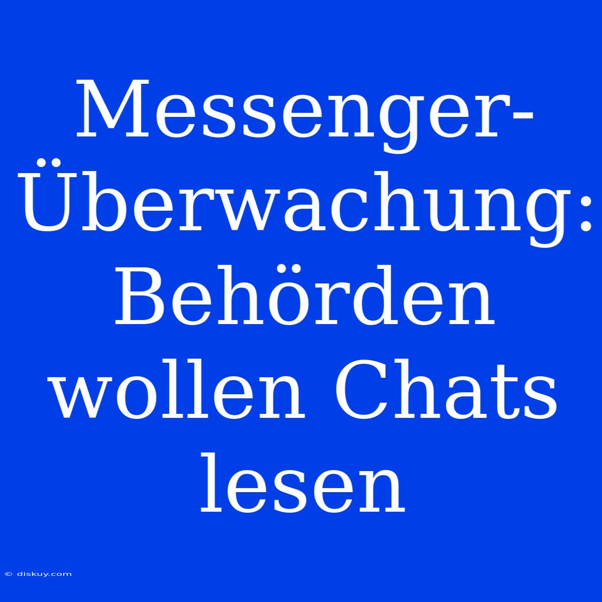 Messenger-Überwachung: Behörden Wollen Chats Lesen