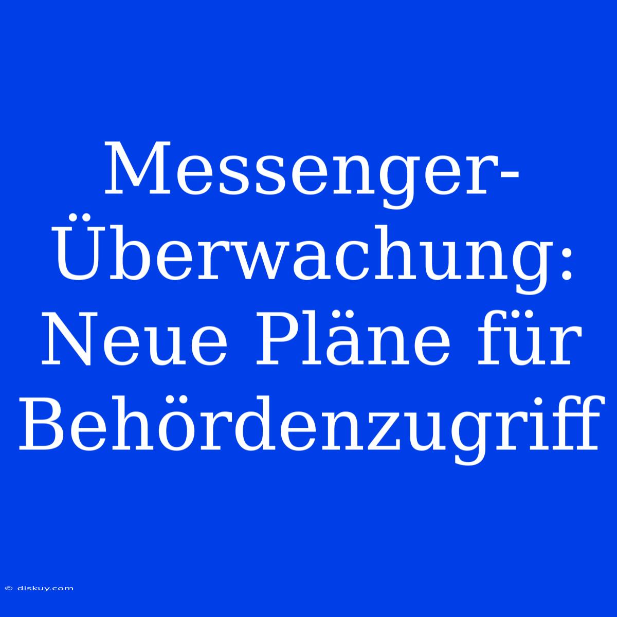 Messenger-Überwachung: Neue Pläne Für Behördenzugriff