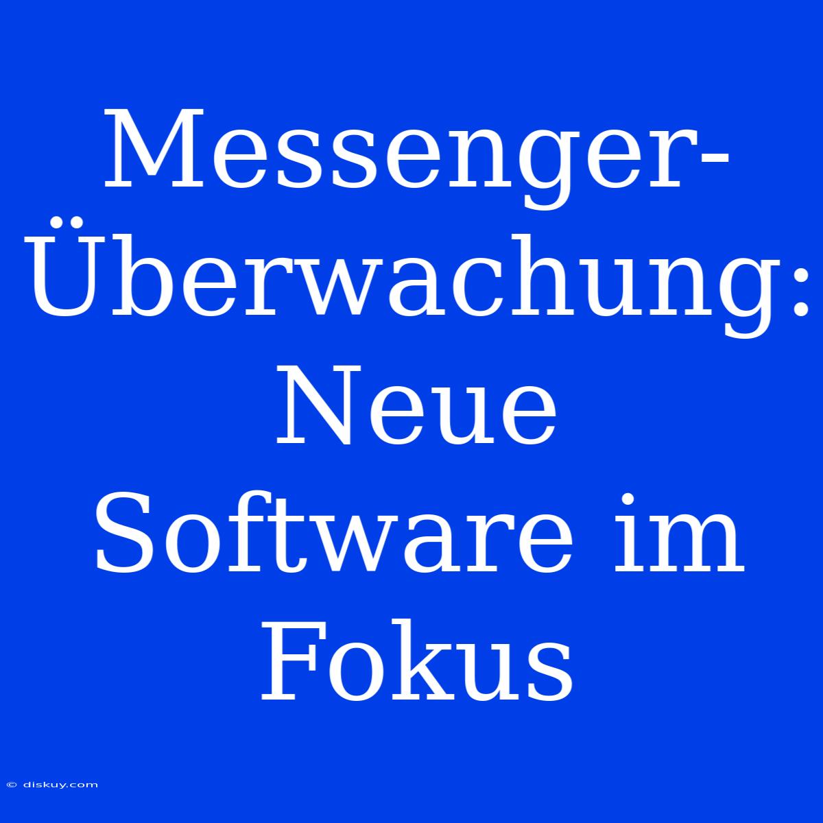 Messenger-Überwachung: Neue Software Im Fokus