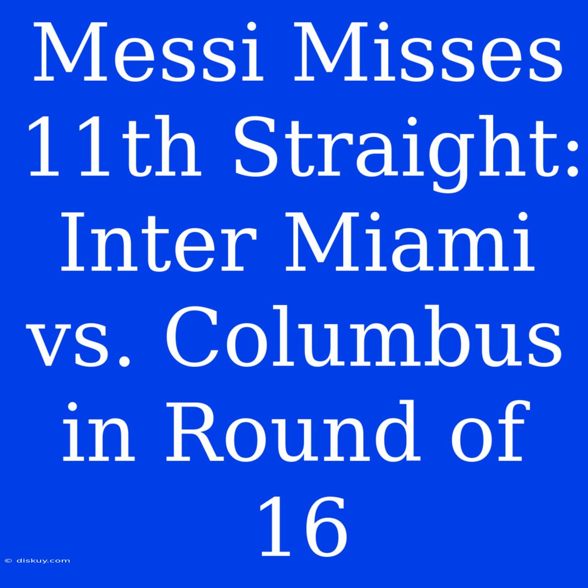 Messi Misses 11th Straight: Inter Miami Vs. Columbus In Round Of 16