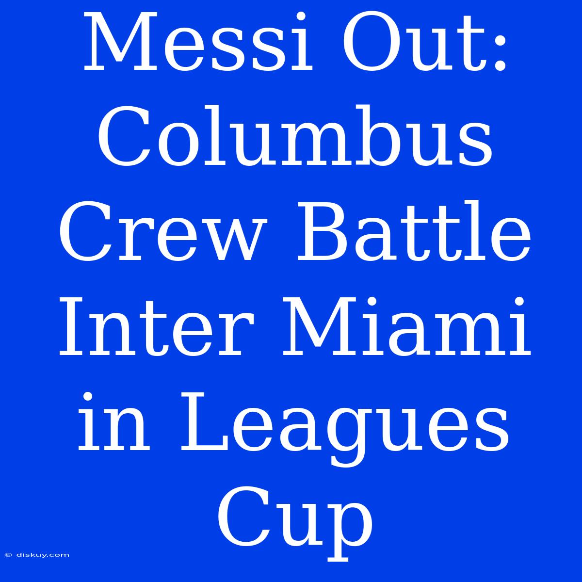 Messi Out: Columbus Crew Battle Inter Miami In Leagues Cup