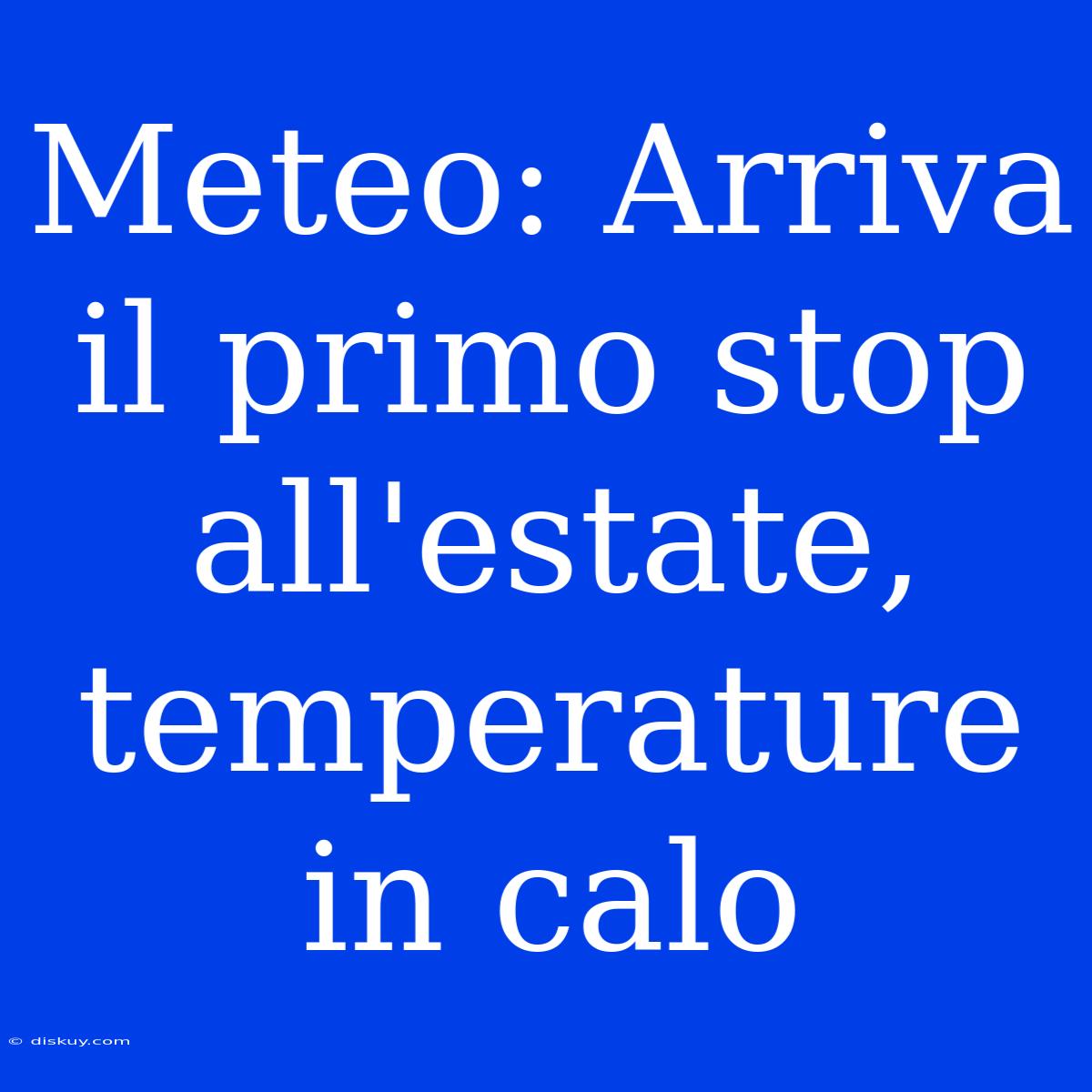 Meteo: Arriva Il Primo Stop All'estate, Temperature In Calo