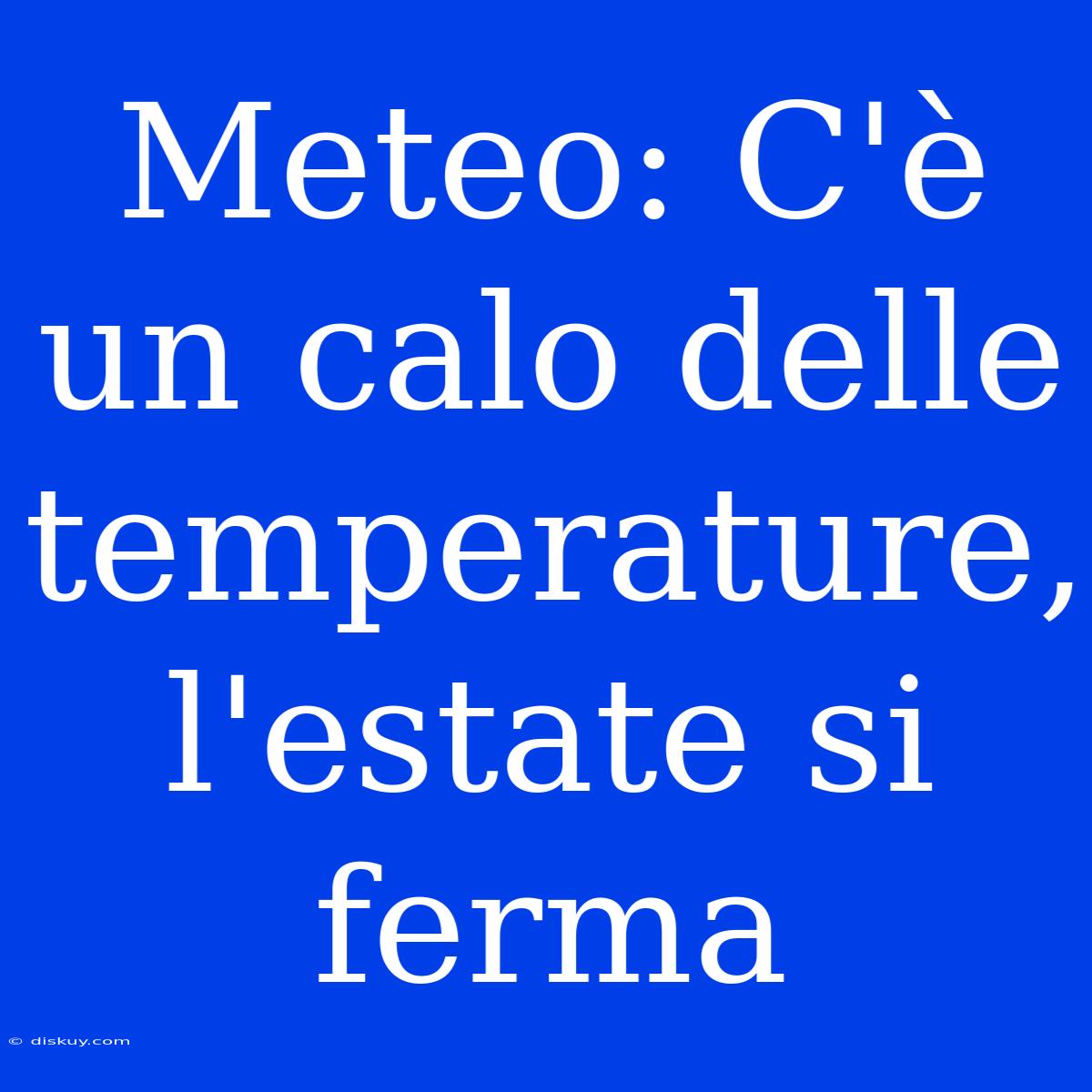 Meteo: C'è Un Calo Delle Temperature, L'estate Si Ferma