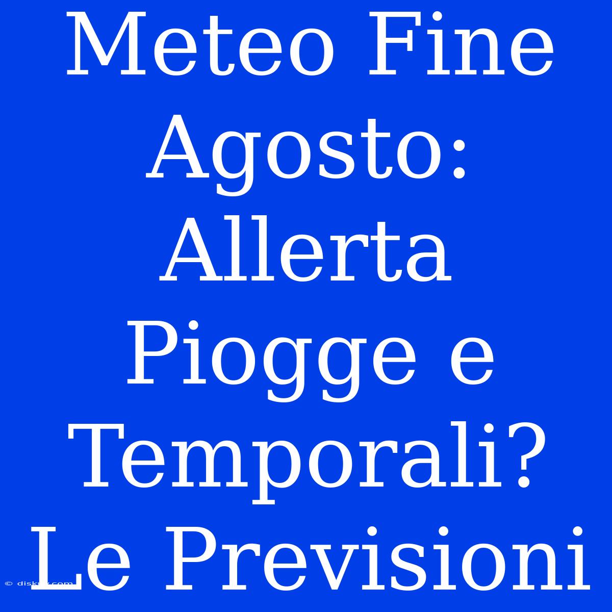 Meteo Fine Agosto: Allerta Piogge E Temporali? Le Previsioni