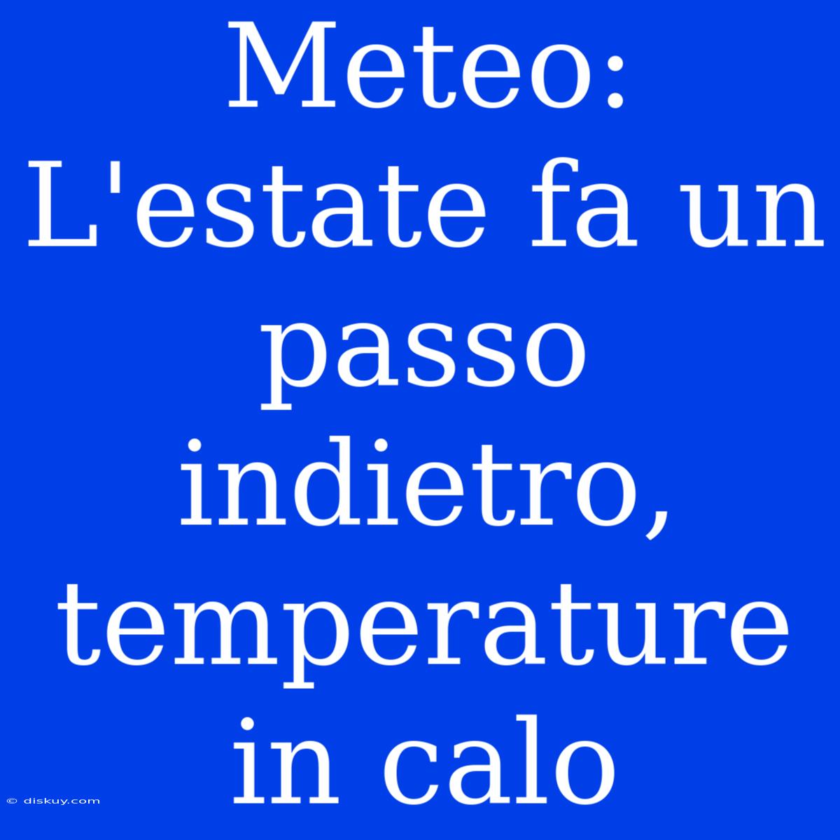 Meteo: L'estate Fa Un Passo Indietro, Temperature In Calo