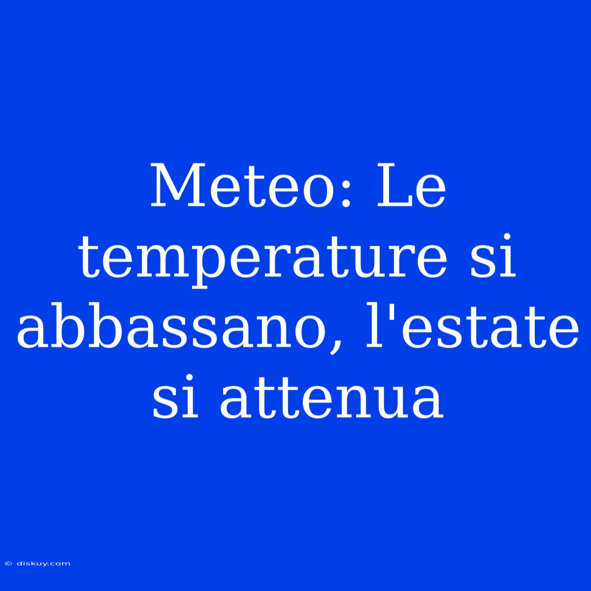 Meteo: Le Temperature Si Abbassano, L'estate Si Attenua