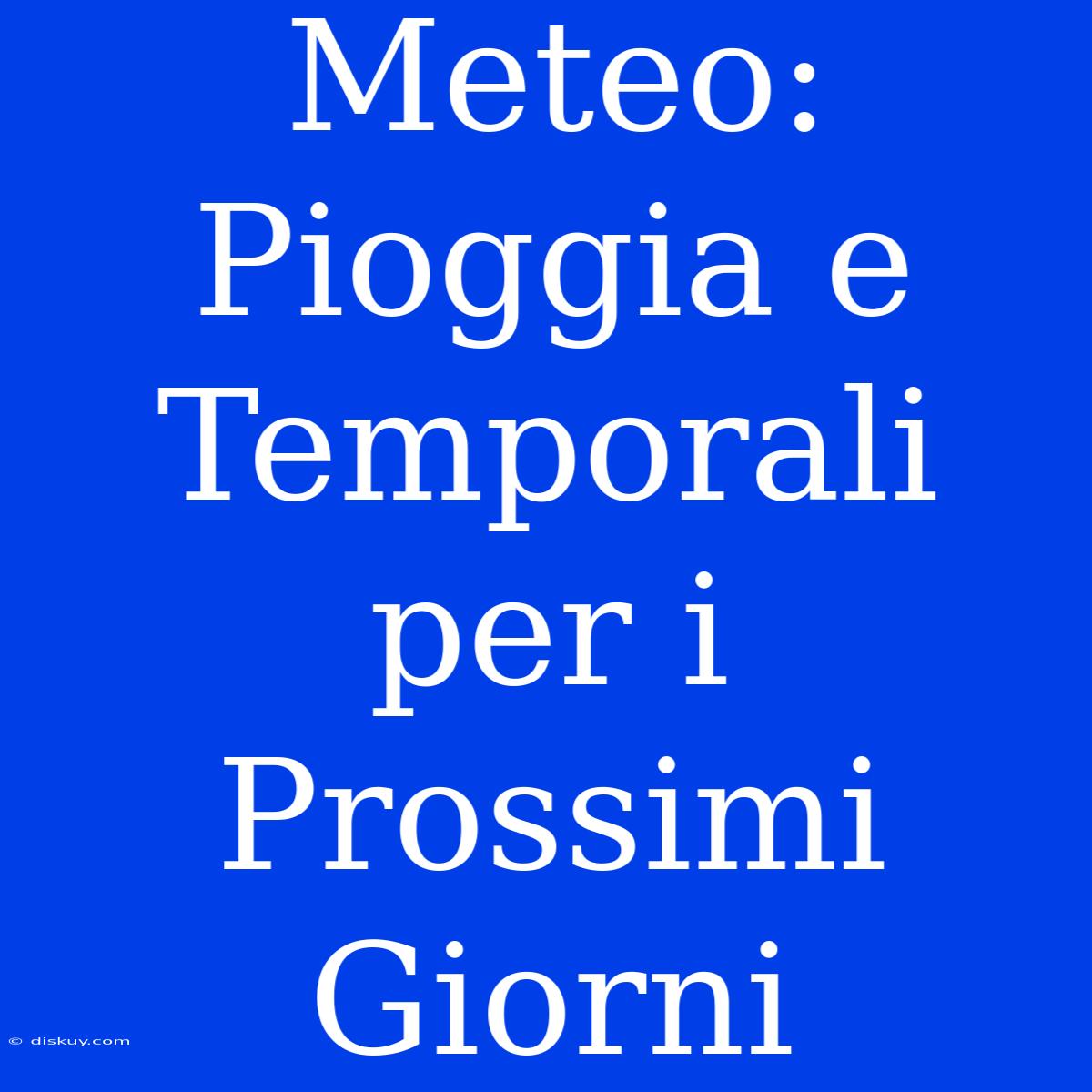 Meteo: Pioggia E Temporali Per I Prossimi Giorni