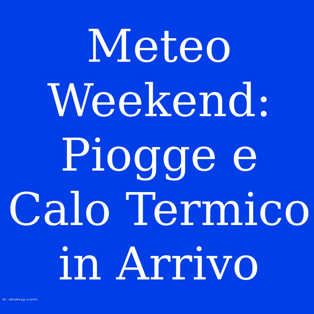 Meteo Weekend: Piogge E Calo Termico In Arrivo