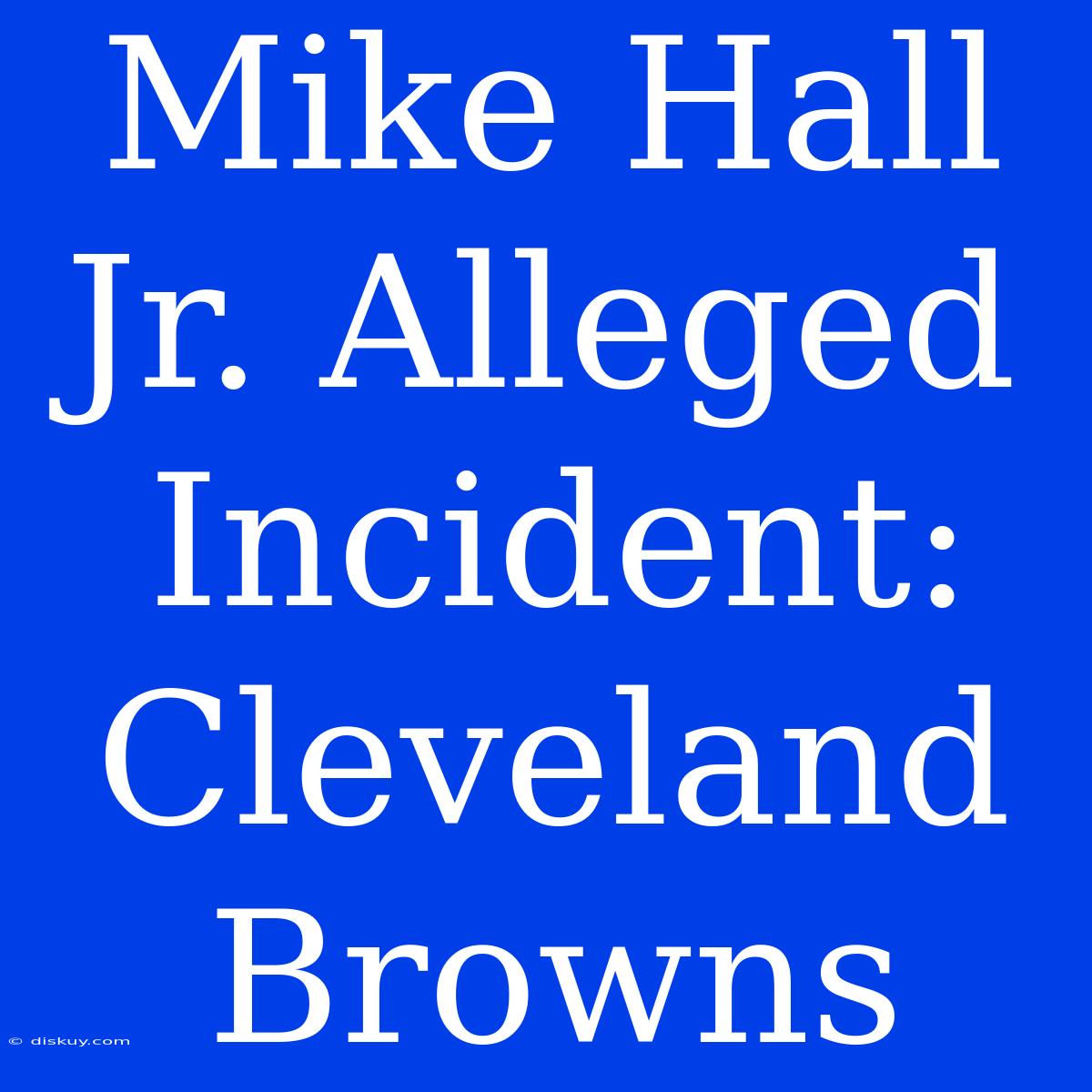 Mike Hall Jr. Alleged Incident: Cleveland Browns