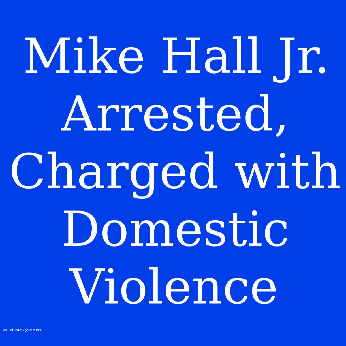 Mike Hall Jr. Arrested, Charged With Domestic Violence