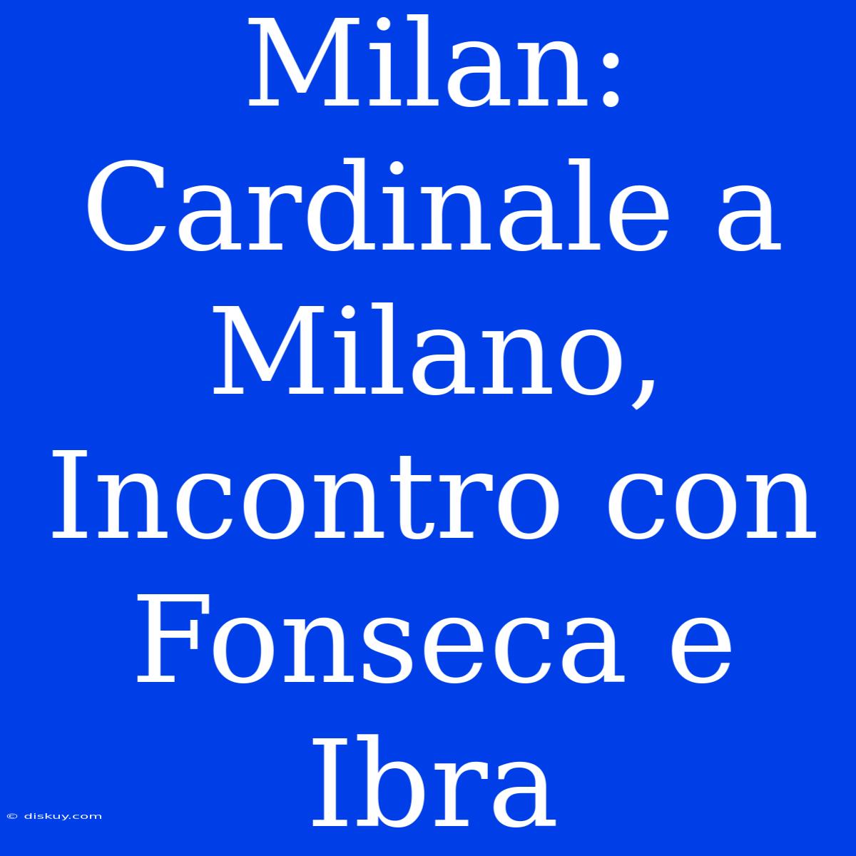 Milan: Cardinale A Milano, Incontro Con Fonseca E Ibra