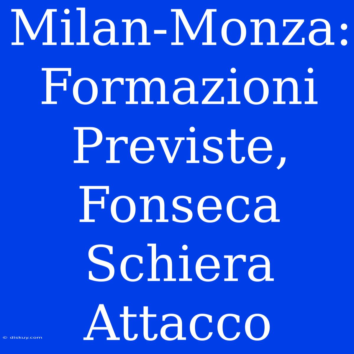 Milan-Monza: Formazioni Previste, Fonseca Schiera Attacco