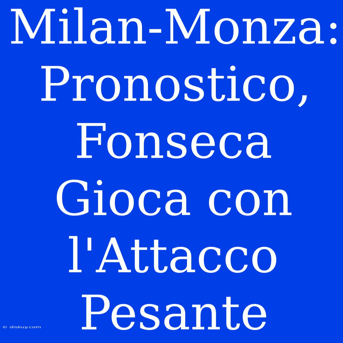 Milan-Monza: Pronostico, Fonseca Gioca Con L'Attacco Pesante