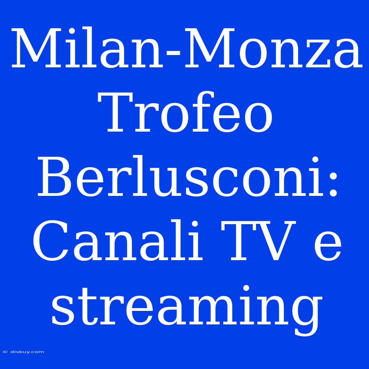 Milan-Monza Trofeo Berlusconi: Canali TV E Streaming