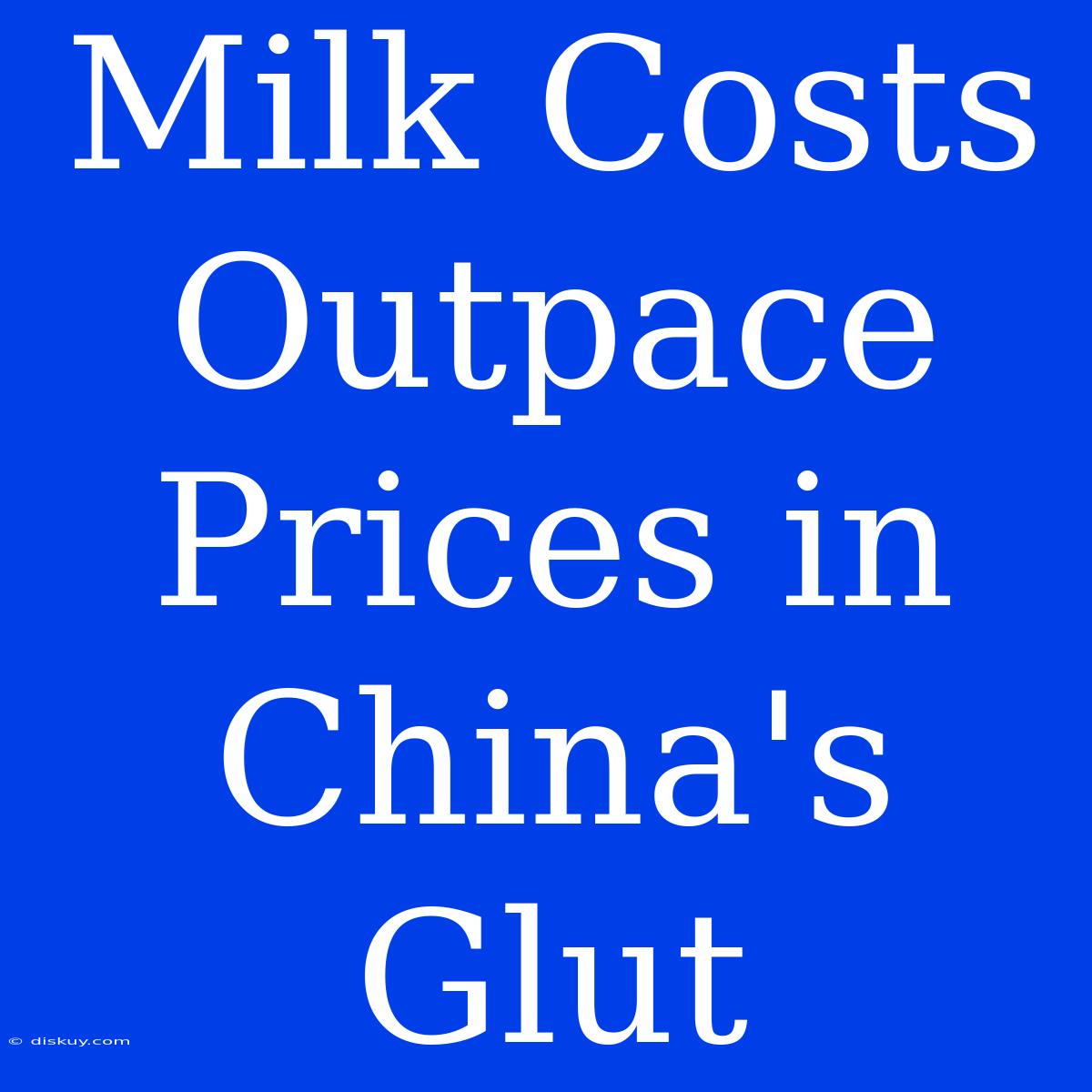 Milk Costs Outpace Prices In China's Glut