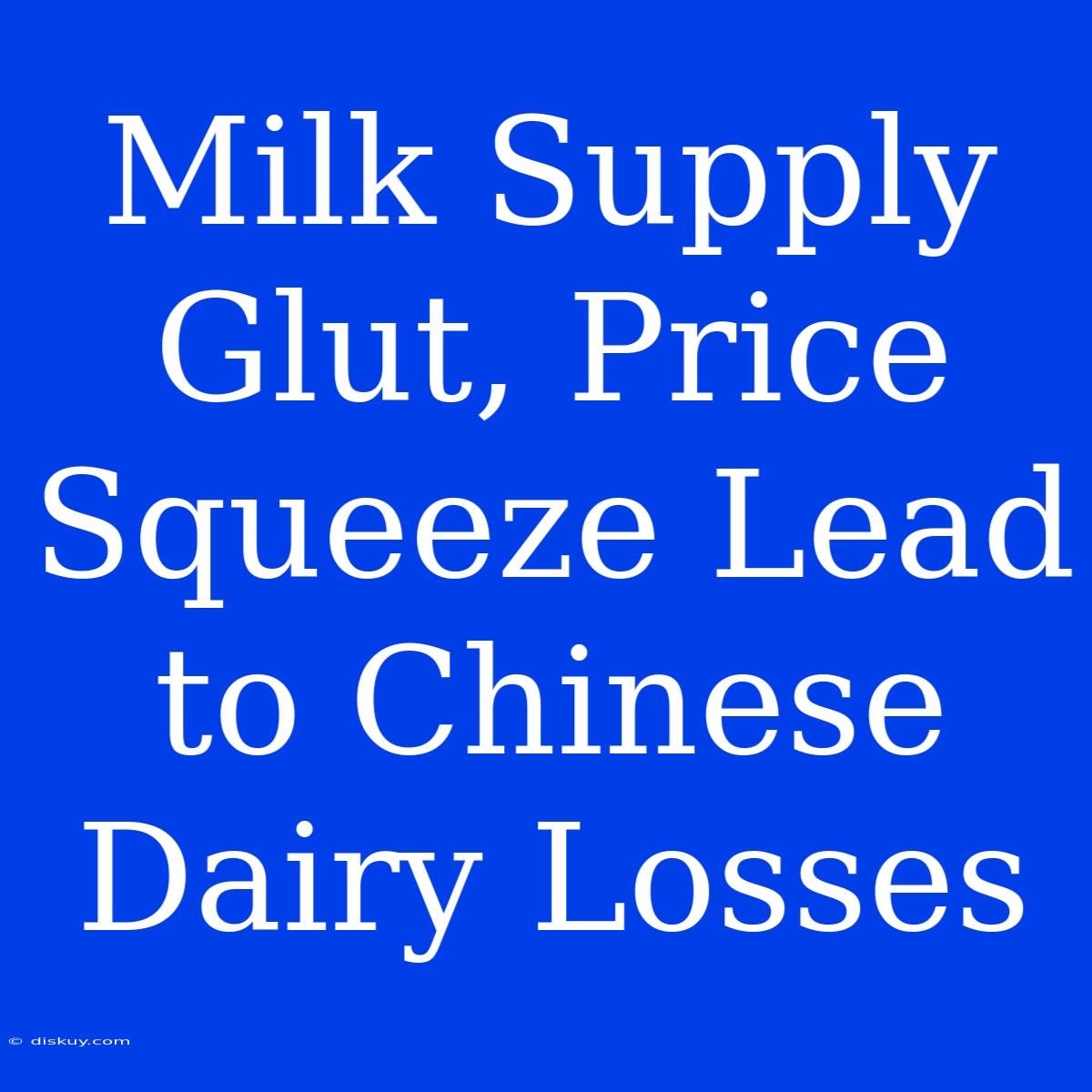 Milk Supply Glut, Price Squeeze Lead To Chinese Dairy Losses