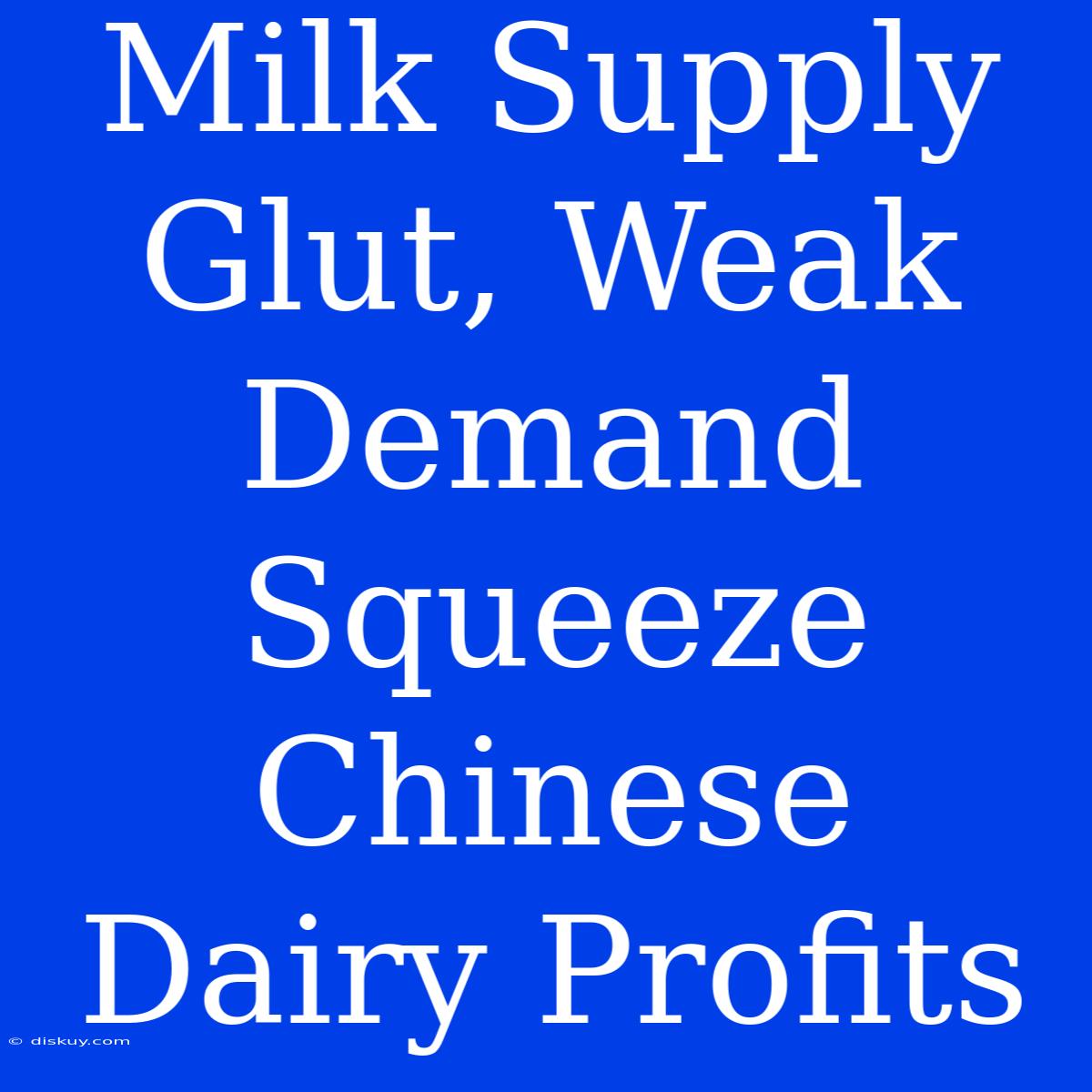 Milk Supply Glut, Weak Demand Squeeze Chinese Dairy Profits