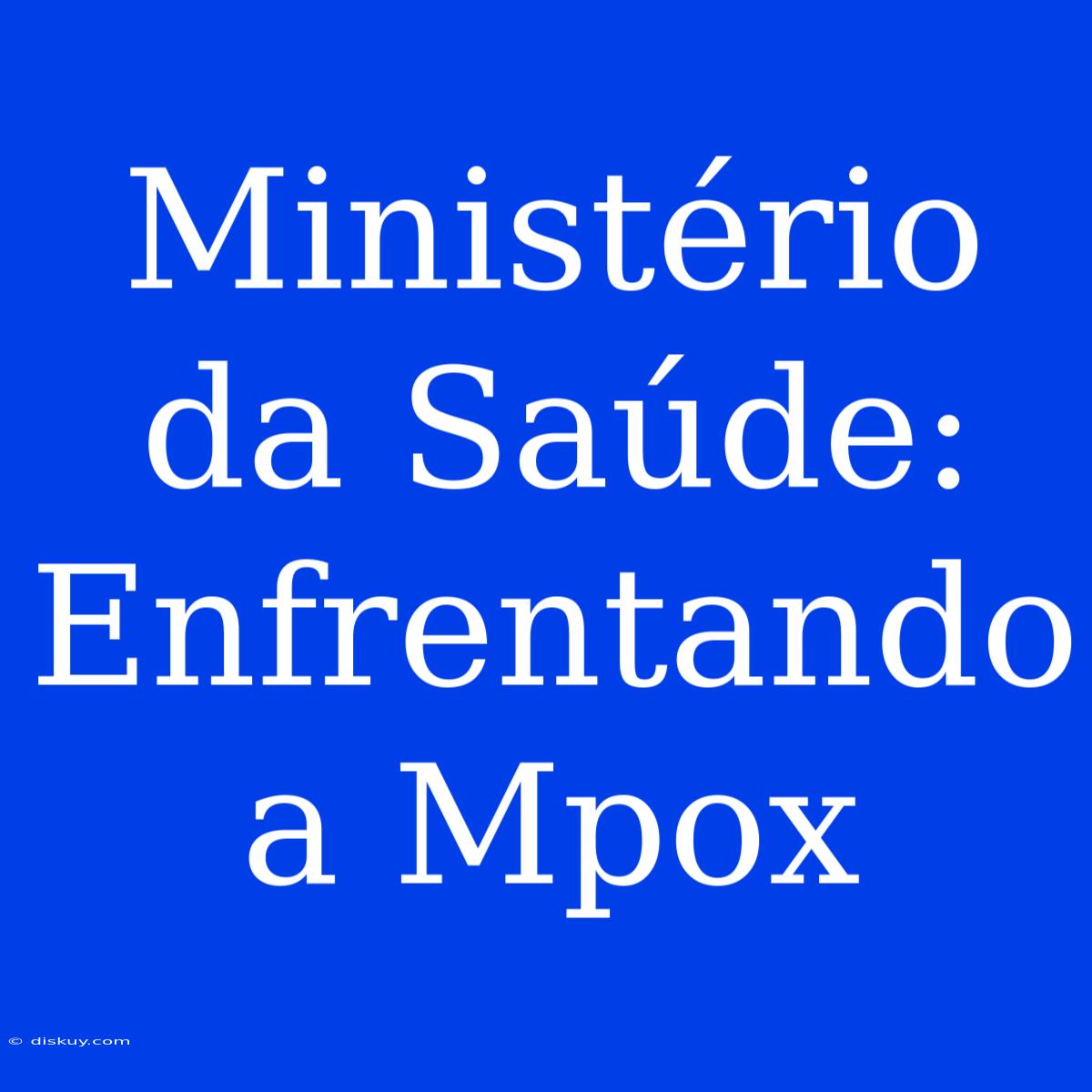 Ministério Da Saúde: Enfrentando A Mpox