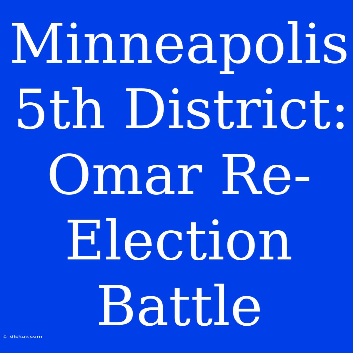 Minneapolis 5th District: Omar Re-Election Battle