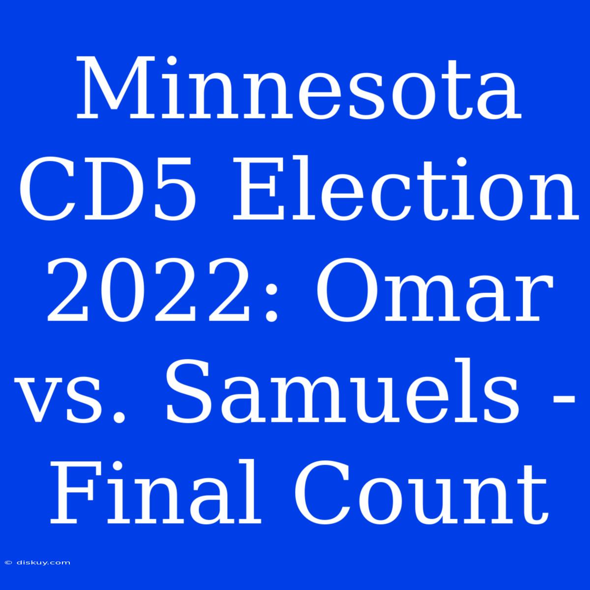 Minnesota CD5 Election 2022: Omar Vs. Samuels - Final Count