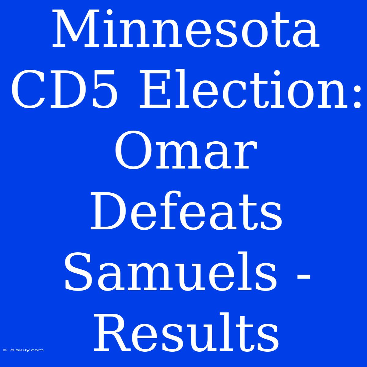 Minnesota CD5 Election: Omar Defeats Samuels - Results