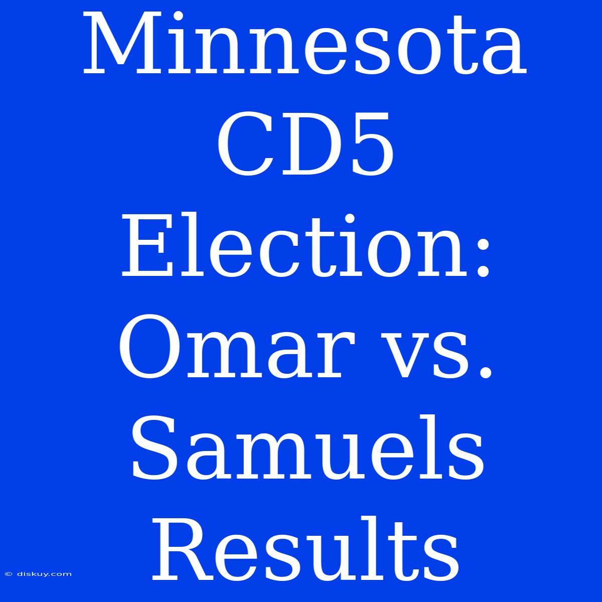 Minnesota CD5 Election: Omar Vs. Samuels Results