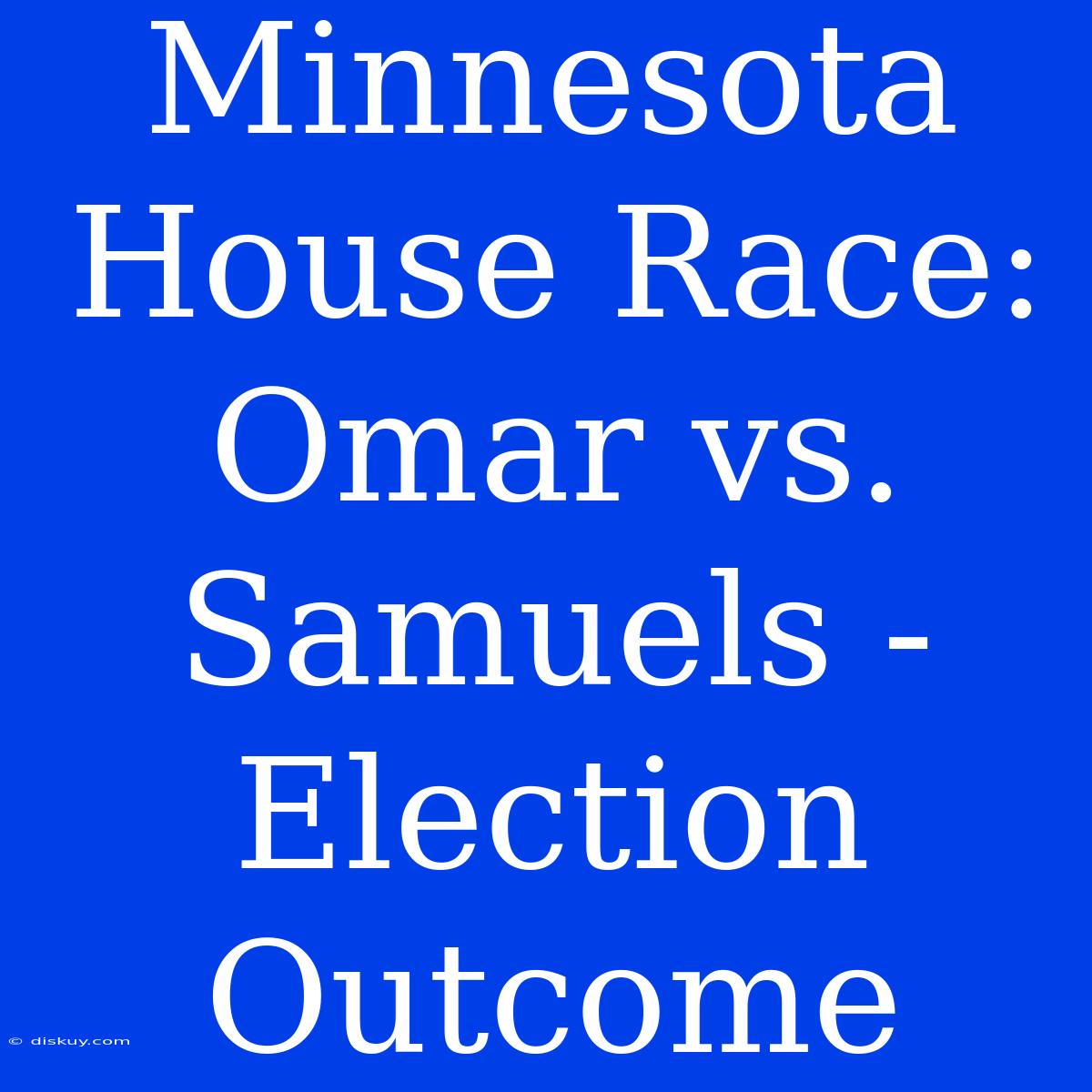 Minnesota House Race: Omar Vs. Samuels - Election Outcome