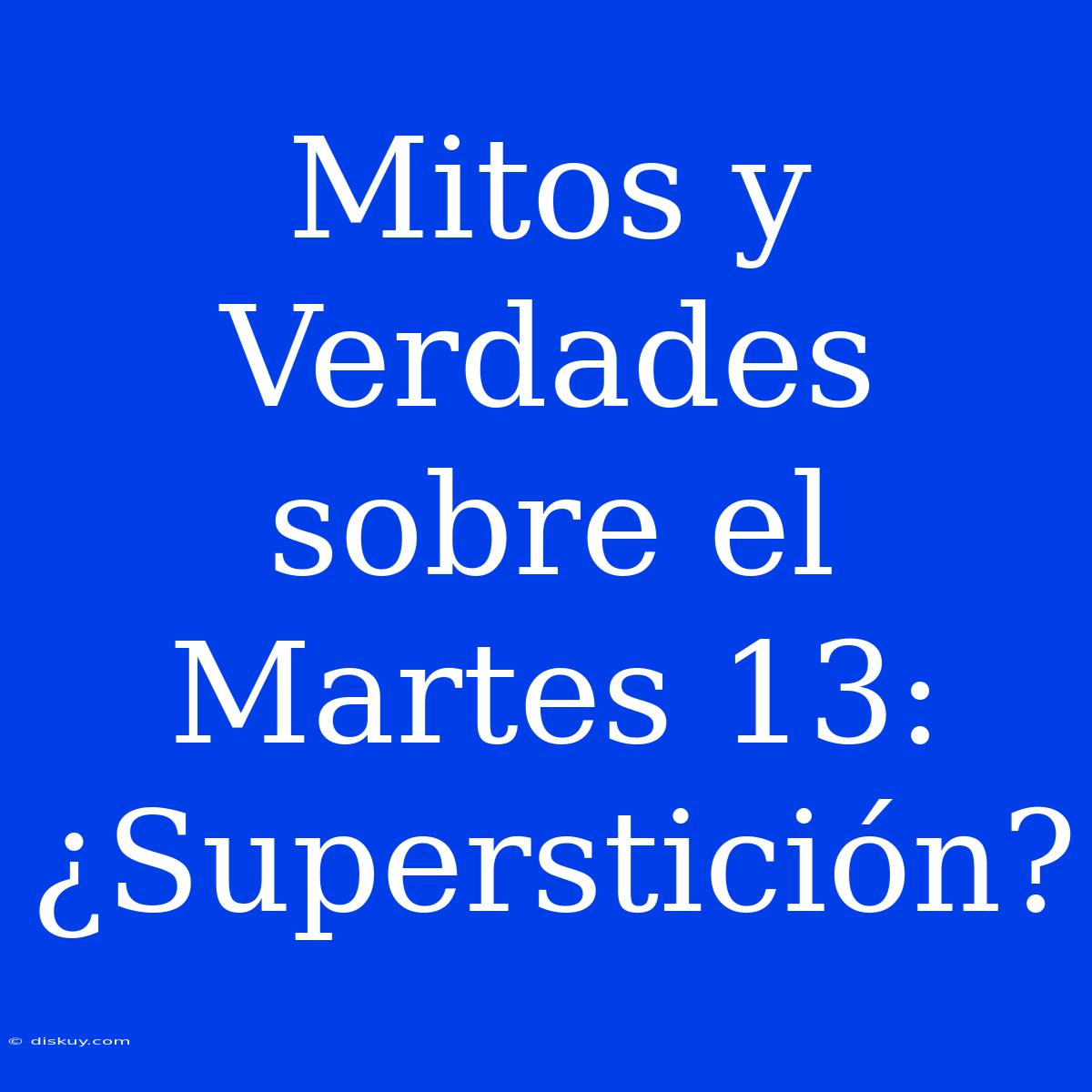 Mitos Y Verdades Sobre El Martes 13: ¿Superstición?