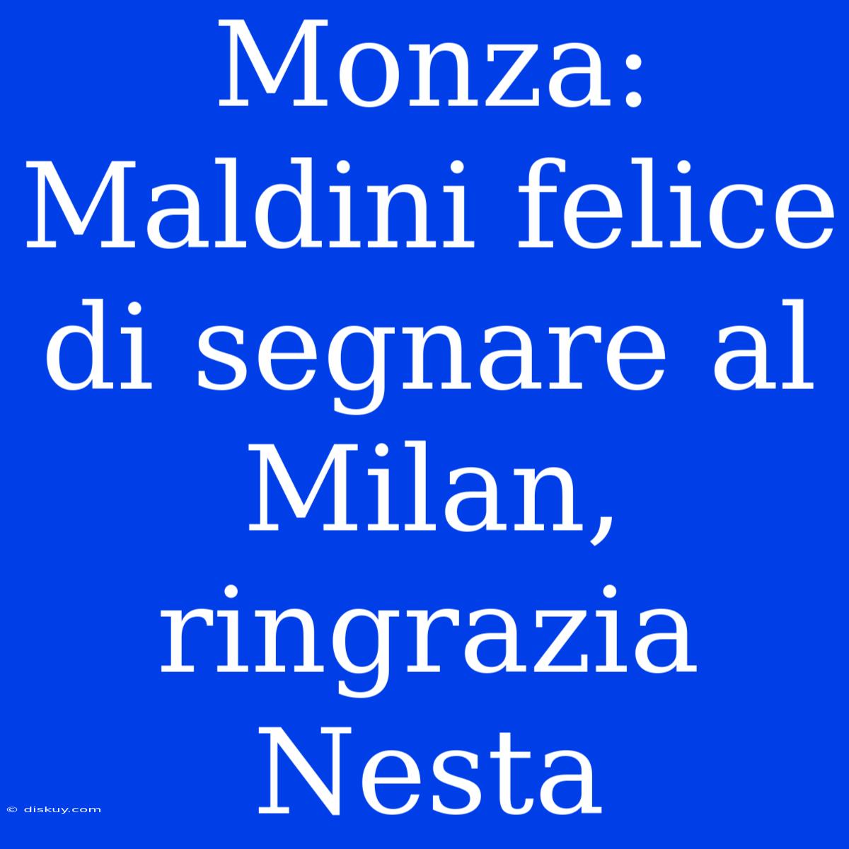 Monza: Maldini Felice Di Segnare Al Milan, Ringrazia Nesta