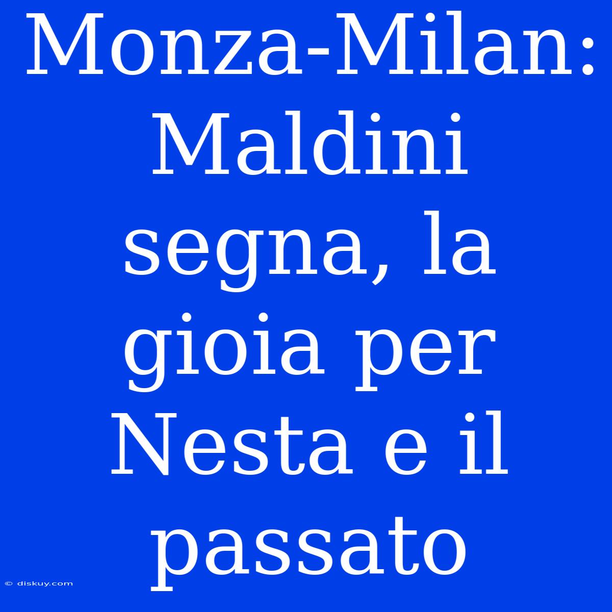 Monza-Milan: Maldini Segna, La Gioia Per Nesta E Il Passato