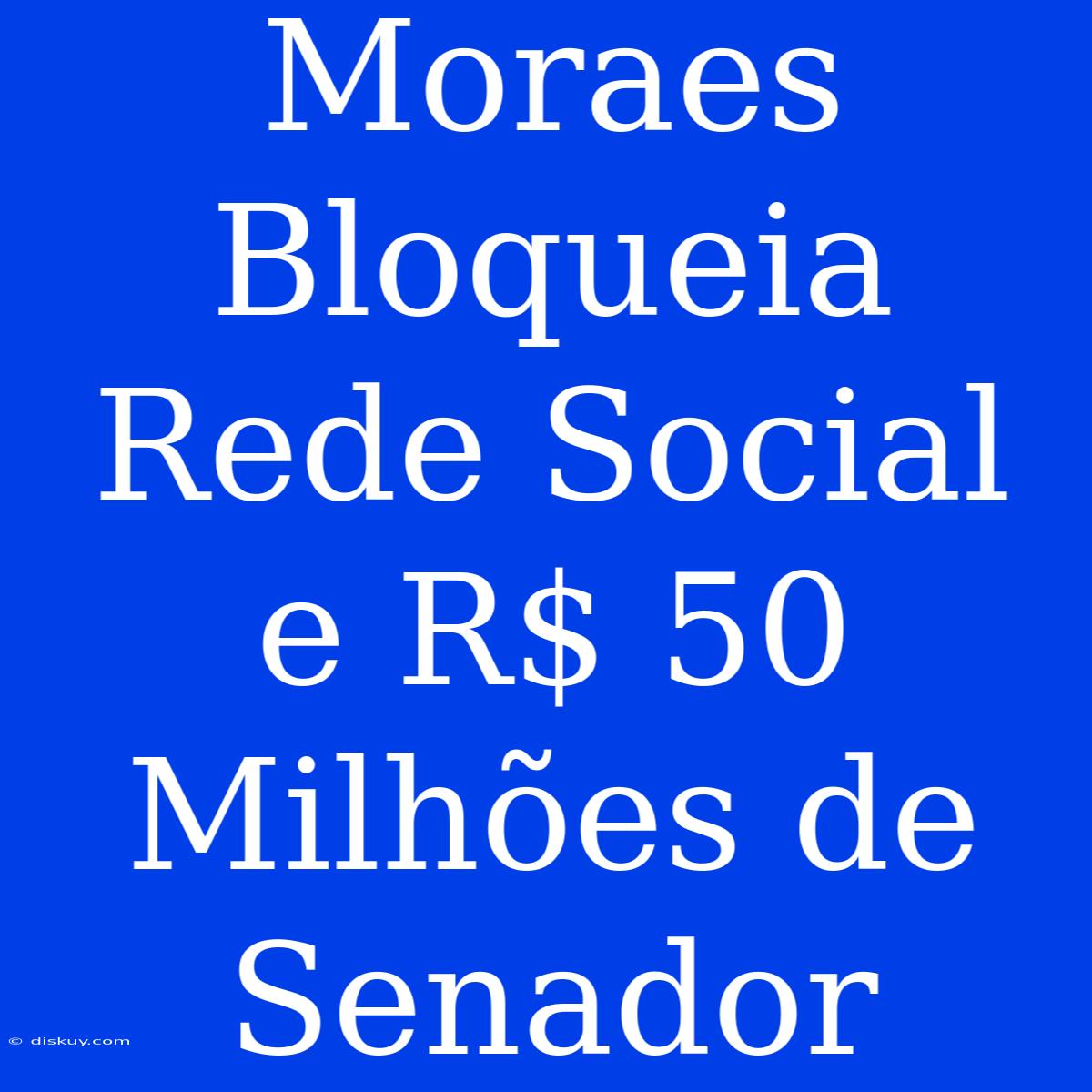 Moraes Bloqueia Rede Social E R$ 50 Milhões De Senador