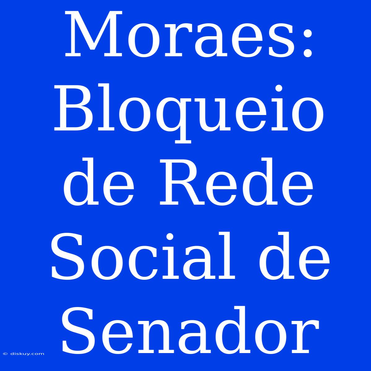 Moraes: Bloqueio De Rede Social De Senador